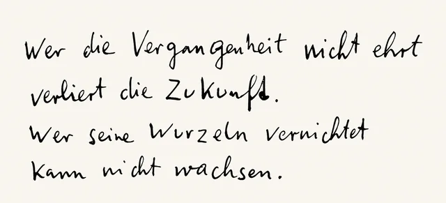 Wer die Vergangenheit nicht ehrt verliert die Zukunft. Wer seine Wurzeln vernichtet kann nicht wachsen.